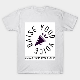 Raise your voice, while you still can T-Shirt